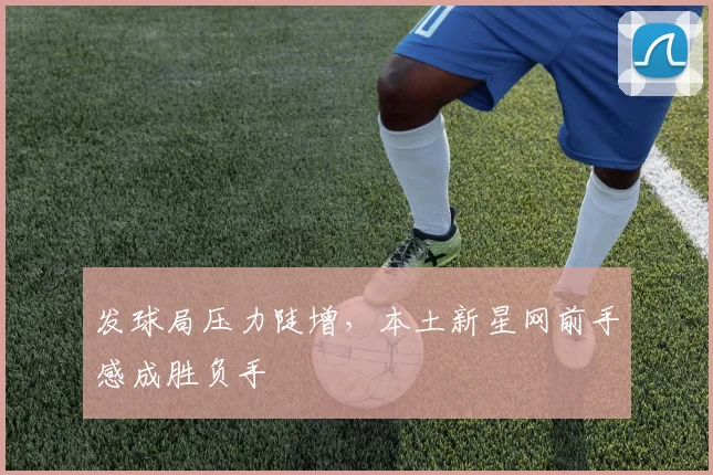 发球局压力陡增，本土新星网前手感成胜负手
