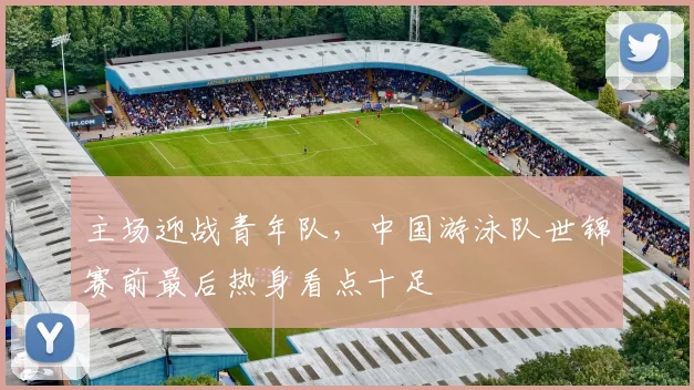 主场迎战青年队，中国游泳队世锦赛前最后热身看点十足
