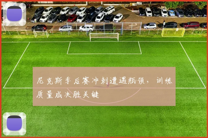 尼克斯季后赛冲刺遭遇瓶颈，训练质量成决胜关键