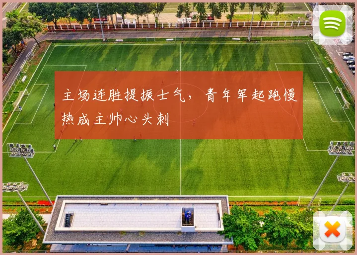 主场连胜提振士气，青年军起跑慢热成主帅心头刺